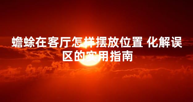 蟾蜍在客厅怎样摆放位置 化解误区的实用指南